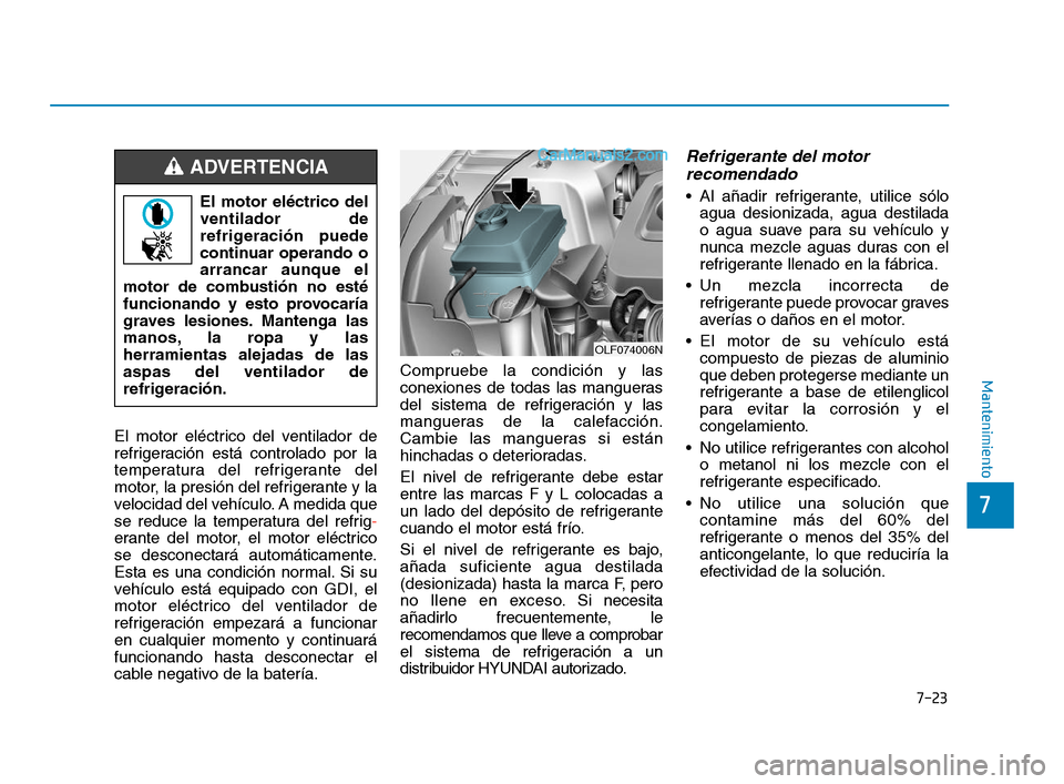 Hyundai Sonata 2018  Manual del propietario (in Spanish) 7-23
7
Mantenimiento
El motor eléctrico del ventilador de
refrigeración está controlado por la
temperatura del refrigerante del
motor, la presión del refrigerante y la
velocidad del vehículo. A m