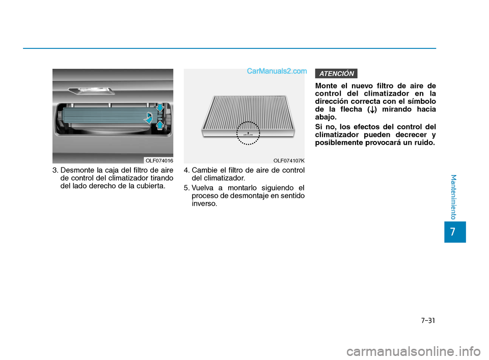Hyundai Sonata 2018  Manual del propietario (in Spanish) 7-31
7
Mantenimiento3. Desmonte la caja del filtro de airede control del climatizador tirando
del lado derecho de la cubierta. 4. Cambie el filtro de aire de control
del climatizador.
5. Vuelva a mont