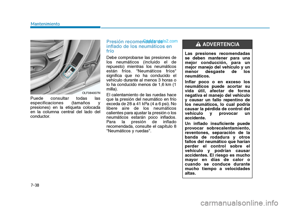 Hyundai Sonata 2018  Manual del propietario (in Spanish) 7-38
Mantenimiento
Puede consultar todas las
especificaciones (tamaños y
presiones) en la etiqueta colocada
en la columna central del lado del
conductor.
Presión recomendada de
inflado de los neumá