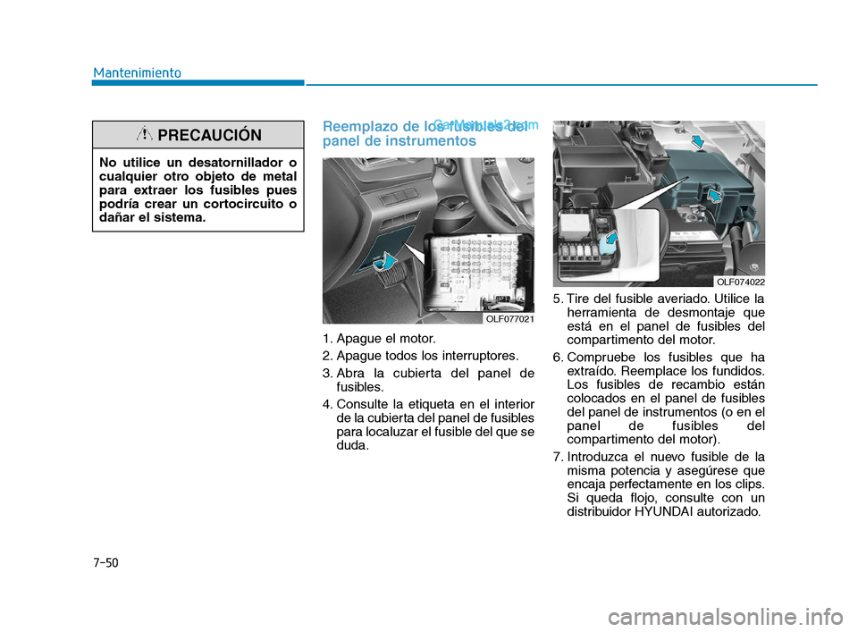 Hyundai Sonata 2018  Manual del propietario (in Spanish) 7-50
Mantenimiento
Reemplazo de los fusibles del
panel de instrumentos    
1. Apague el motor.
2. Apague todos los interruptores.
3. Abra la cubierta del panel defusibles.
4. Consulte la etiqueta en e