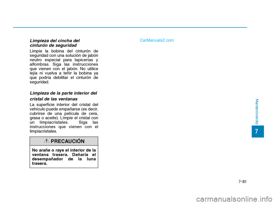 Hyundai Sonata 2018  Manual del propietario (in Spanish) Limpieza del cincha del cinturón de seguridad  
Limpie la bobina del cinturón de
seguridad con una solución de jabón
neutro especial para tapicerías y
alfombras. Siga las instrucciones
que vienen