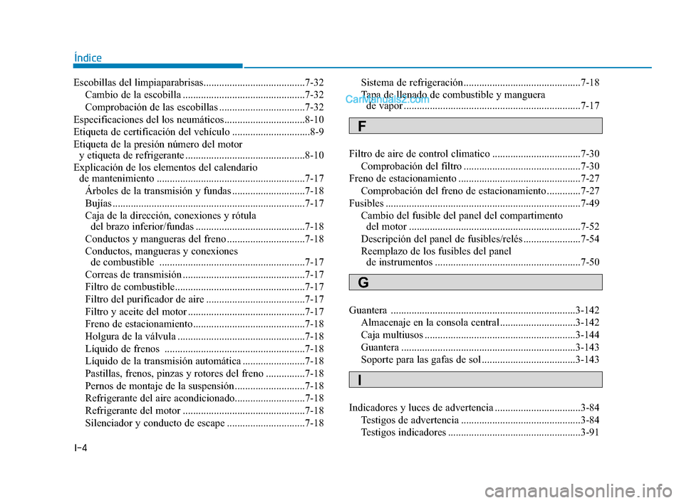 Hyundai Sonata 2018  Manual del propietario (in Spanish) I-4
Escobillas del limpiaparabrisas.......................................7-32Cambio de la escobilla ...............................................7-32
Comprobación de las escobillas ...............