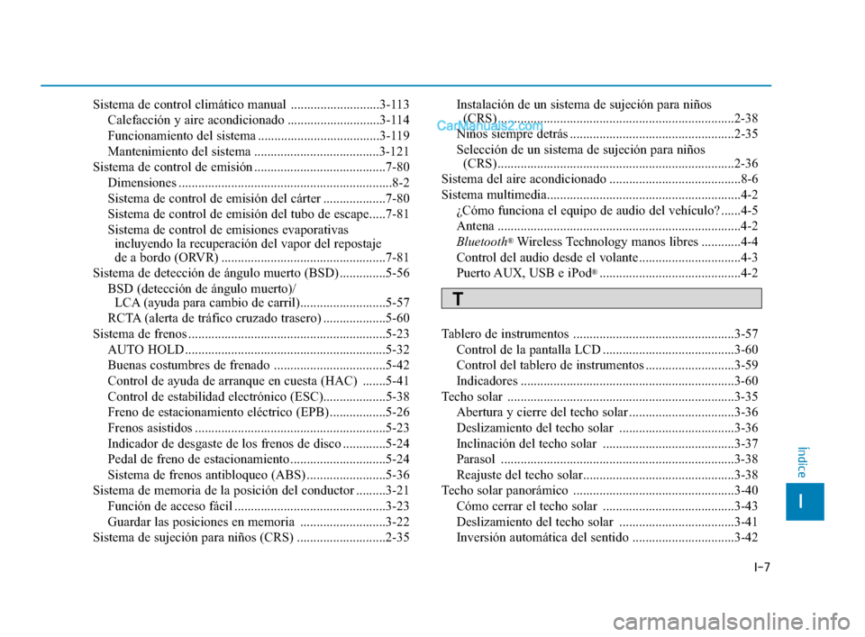 Hyundai Sonata 2018  Manual del propietario (in Spanish) I-7
Sistema de control climático manual  ...........................3-113Calefacción y aire acondicionado ............................3-114
Funcionamiento del sistema ...............................