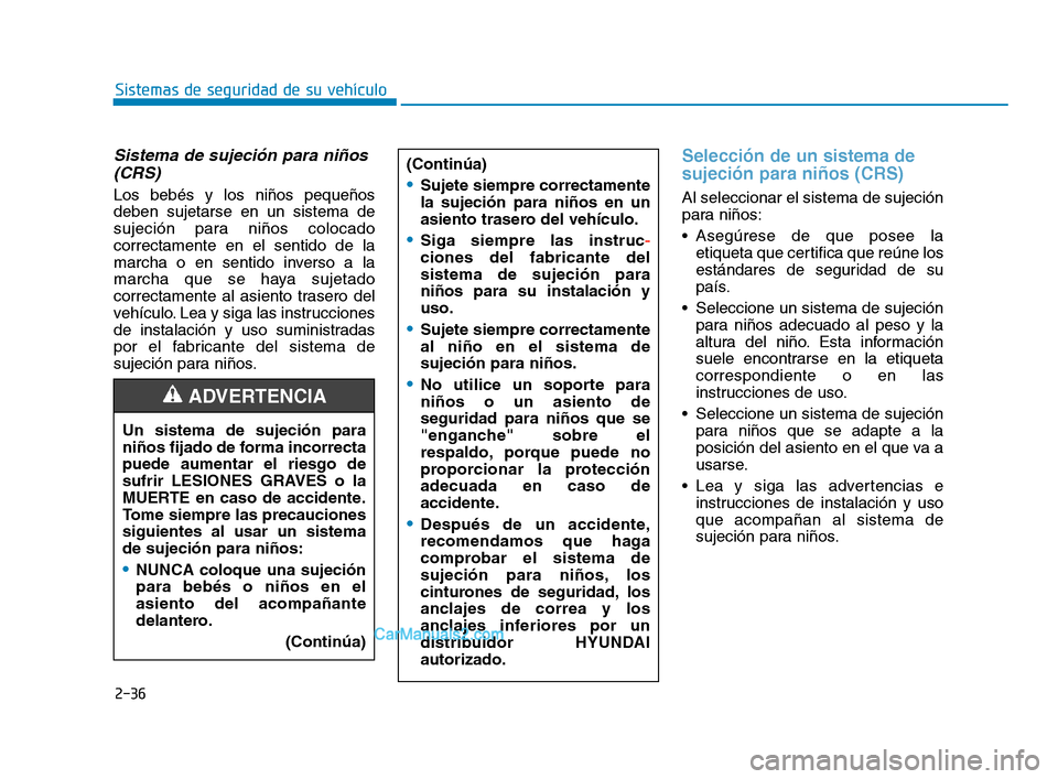 Hyundai Sonata 2018  Manual del propietario (in Spanish) 2-36
Sistemas de seguridad de su vehículo
Sistema de sujeción para niños(CRS) 
Los bebés y los niños pequeños
deben sujetarse en un sistema de
sujeción para niños colocado
correctamente en el 