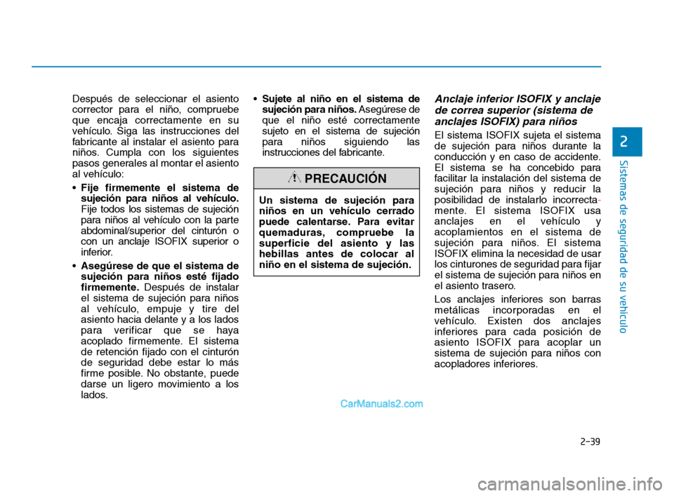 Hyundai Sonata 2018  Manual del propietario (in Spanish) 2-39
Sistemas de seguridad de su vehículo
2
Después de seleccionar el asiento
corrector para el niño, compruebe
que encaja correctamente en su
vehículo. Siga las instrucciones del
fabricante al in