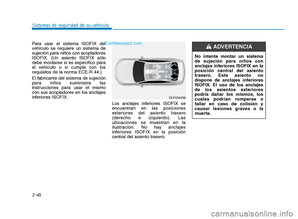 Hyundai Sonata 2018  Manual del propietario (in Spanish) 2-40
Sistemas de seguridad de su vehículo
Para usar el sistema ISOFIX del
vehículo se requiere un sistema de
sujeción para niños con acopladores
ISOFIX. (Un asiento ISOFIX sólo
debe montarse si e