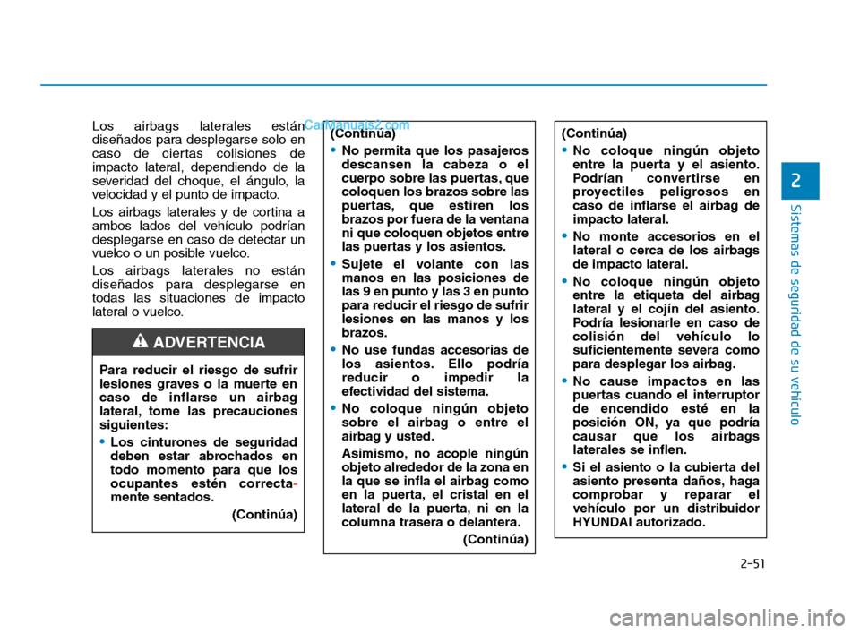Hyundai Sonata 2018  Manual del propietario (in Spanish) 2-51
Sistemas de seguridad de su vehículo
Los airbags laterales están
diseñados para desplegarse solo en
caso de ciertas colisiones de
impacto lateral, dependiendo de la
severidad del choque, el á