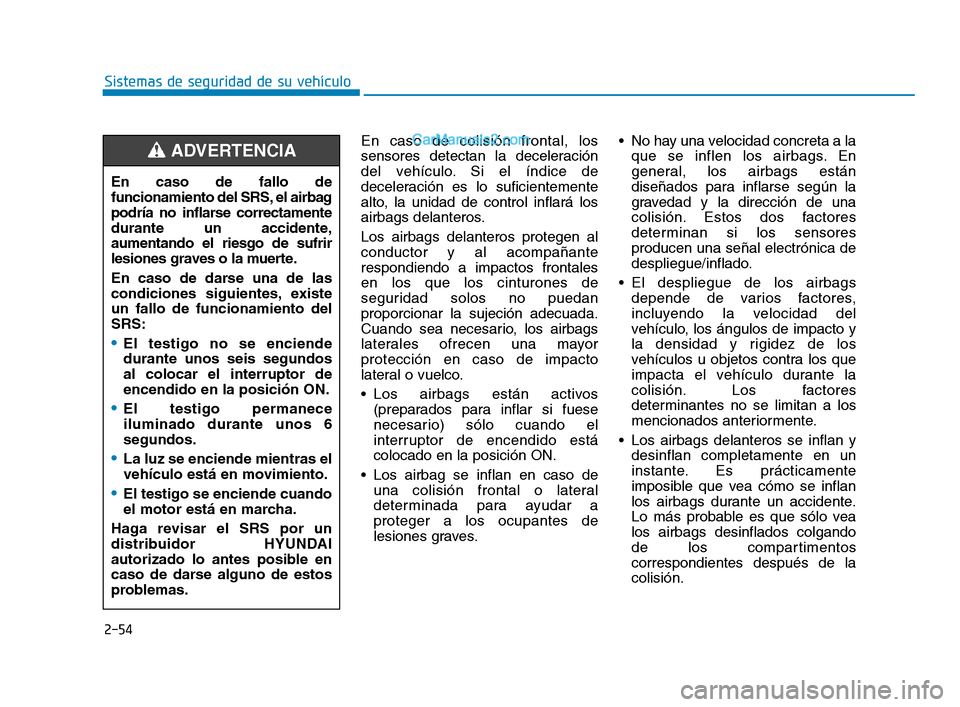 Hyundai Sonata 2018  Manual del propietario (in Spanish) 2-54
Sistemas de seguridad de su vehículoEn caso de colisión frontal, los
sensores detectan la deceleración
del vehículo. Si el índice de
deceleración es lo suficientemente
alto, la unidad de co