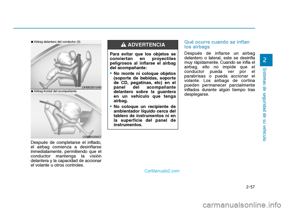 Hyundai Sonata 2018  Manual del propietario (in Spanish) 2-57
Sistemas de seguridad de su vehículo
2
Después de completarse el inflado,
el airbag comienza a desinflarse
inmediatamente, permitiendo que el
conductor mantenga la visión
delantera y la capaci