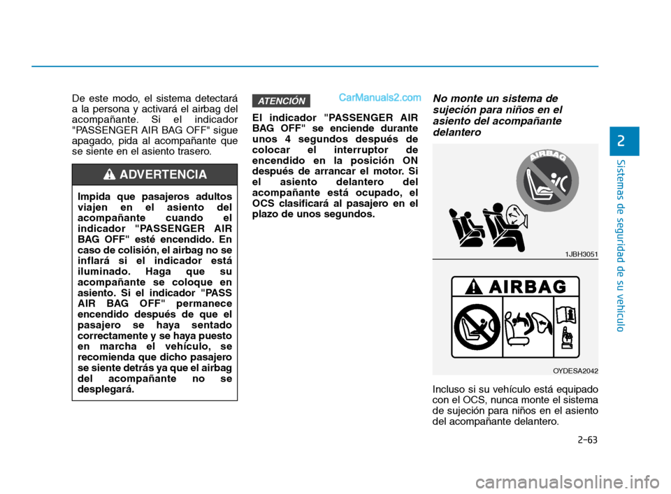 Hyundai Sonata 2018  Manual del propietario (in Spanish) 2-63
Sistemas de seguridad de su vehículo
De este modo, el sistema detectará
a la persona y activará el airbag del
acompañante. Si el indicador
"PASSENGER AIR BAG OFF" sigue
apagado, pida al acomp