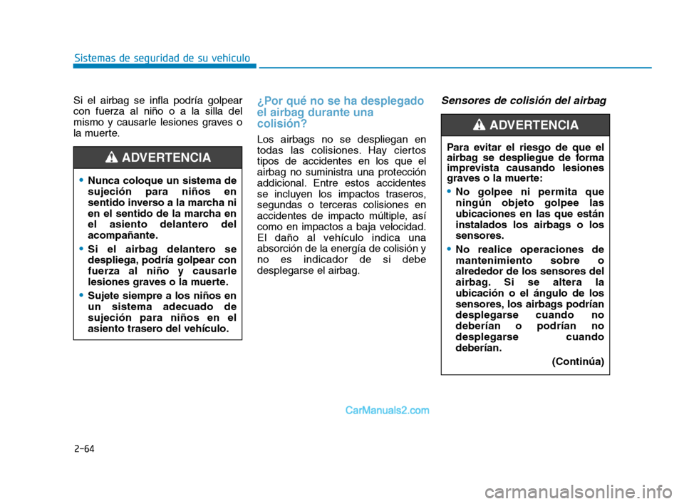 Hyundai Sonata 2018  Manual del propietario (in Spanish) 2-64
Sistemas de seguridad de su vehículo
Si el airbag se infla podría golpear
con fuerza al niño o a la silla del
mismo y causarle lesiones graves o
la muerte.
¿Por qué no se ha desplegado
el ai