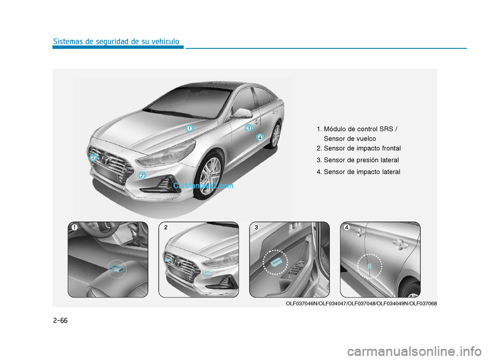 Hyundai Sonata 2018  Manual del propietario (in Spanish) 2-66
Sistemas de seguridad de su vehículo
1. Módulo de control SRS /Sensor de vuelco
2. Sensor de impacto frontal
3. Sensor de presión lateral  
4. Sensor de impacto lateral 
OLF037046N/OLF034047/O