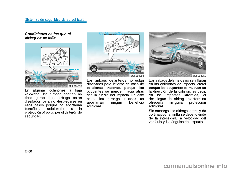 Hyundai Sonata 2018  Manual del propietario (in Spanish) 2-68
Sistemas de seguridad de su vehículo
Condiciones en las que elairbag no se infla
En algunas colisiones a baja
velocidad, los airbags podrían no
desplegarse. Los airbags están
diseñados para n