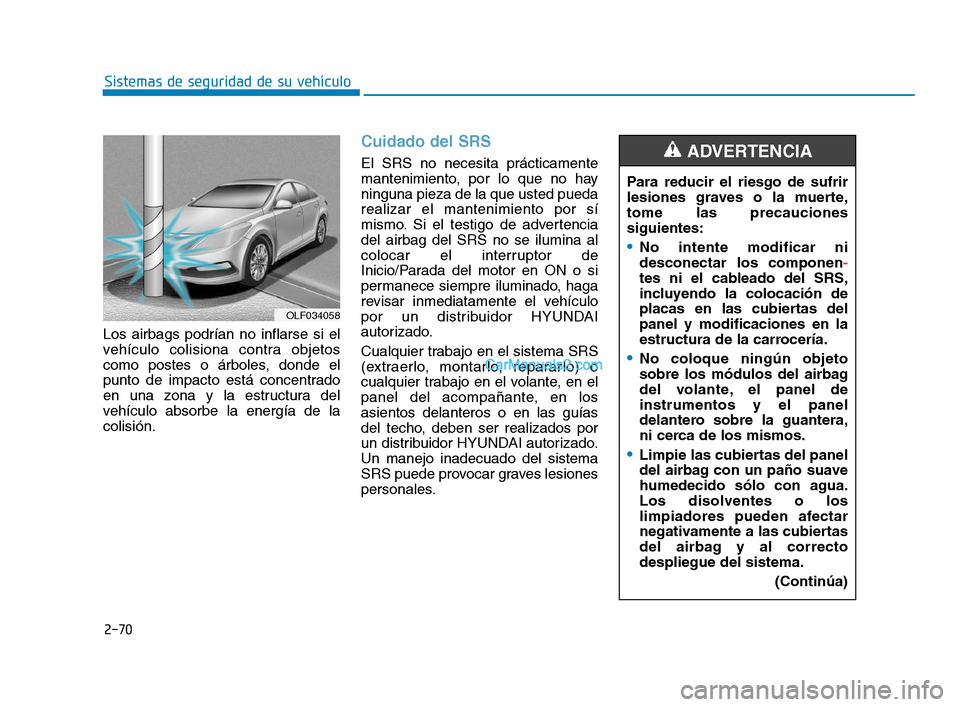Hyundai Sonata 2018  Manual del propietario (in Spanish) 2-70
Sistemas de seguridad de su vehículo
Los airbags podrían no inflarse si el
vehículo colisiona contra objetos
como postes o árboles, donde el
punto de impacto está concentrado
en una zona y l