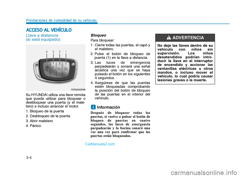 Hyundai Sonata 2018  Manual del propietario (in Spanish) 3-4
Prestaciones de comodidad de su vehículo
Llave a distancia 
(si está equipado)
Su HYUNDAI utiliza una llave remota
que puede utilizar para bloquear o
desbloquear una puerta (y el male-
tero) e i