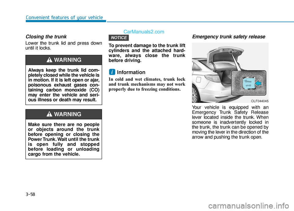 Hyundai Sonata 2017 Owners Manual 3-58
Convenient features of your vehicle
Closing the trunk
Lower the trunk lid and press down
until it locks.To prevent damage to the trunk lift
cylinders and the attached hard-
ware, always close the Hyundai Sonata 2017 Owners Manual 3-58
Convenient features of your vehicle
Closing the trunk
Lower the trunk lid and press down
until it locks.To prevent damage to the trunk lift
cylinders and the attached hard-
ware, always close the