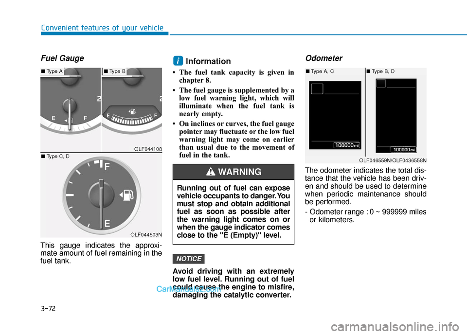 Hyundai Sonata 2017 Owners Manual 3-72
Convenient features of your vehicle
Fuel Gauge
This gauge indicates the approxi-
mate amount of fuel remaining in the
fuel tank.
Information
• The fuel tank capacity is given inchapter 8.
• T Hyundai Sonata 2017 Owners Manual 3-72
Convenient features of your vehicle
Fuel Gauge
This gauge indicates the approxi-
mate amount of fuel remaining in the
fuel tank.
Information
• The fuel tank capacity is given inchapter 8.
• T