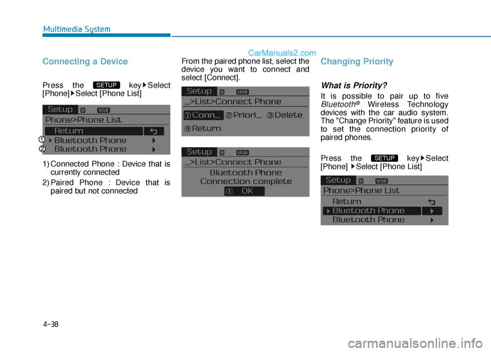 Hyundai Sonata 2017  Owners Manual 4-38
Multimedia System
Connecting a Device
Press the  key Select
[Phone] Select [Phone List]
1) Connected Phone : Device that iscurrently connected 
2) Paired Phone : Device that is paired but not con