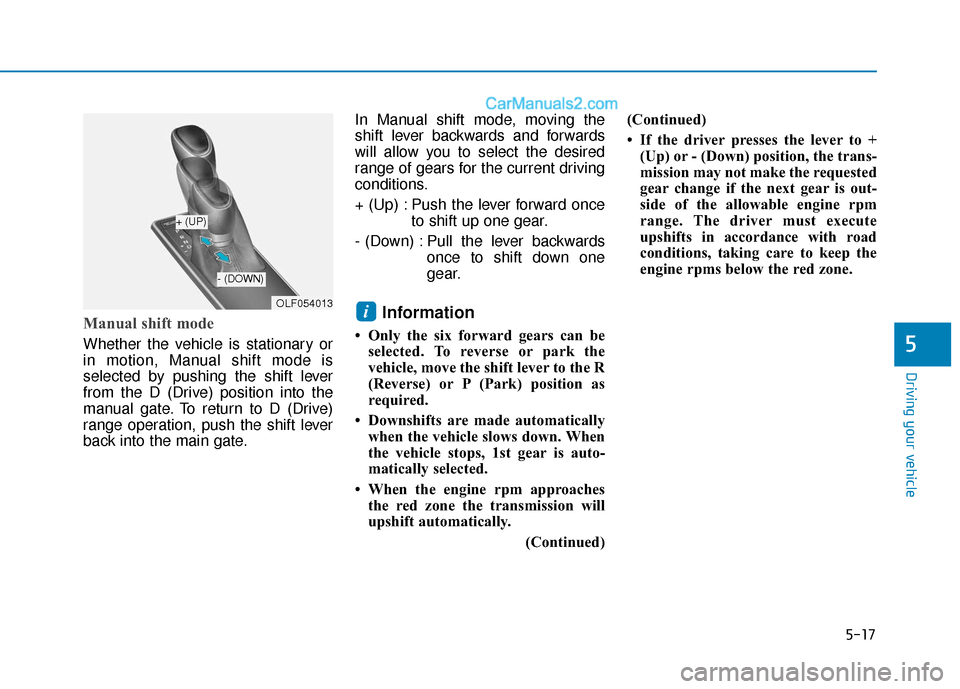 Hyundai Sonata 2017 Owners Manual 5-17
Driving your vehicle
5
Manual shift mode
Whether the vehicle is stationary or
in motion, Manual shift mode is
selected by pushing the shift lever
from the D (Drive) position into the
manual gate Hyundai Sonata 2017 Owners Manual 5-17
Driving your vehicle
5
Manual shift mode
Whether the vehicle is stationary or
in motion, Manual shift mode is
selected by pushing the shift lever
from the D (Drive) position into the
manual gate