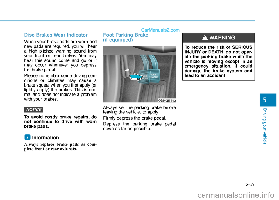 Hyundai Sonata 2017 Owners Manual 5-29
Driving your vehicle
5
Disc Brakes Wear Indicator
When your brake pads are worn and
new pads are required, you will hear
a high pitched warning sound from
your front or rear brakes. You may
hear Hyundai Sonata 2017 Owners Manual 5-29
Driving your vehicle
5
Disc Brakes Wear Indicator
When your brake pads are worn and
new pads are required, you will hear
a high pitched warning sound from
your front or rear brakes. You may
hear