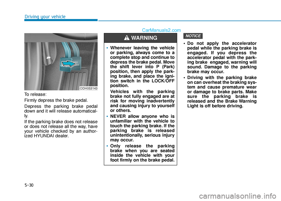 Hyundai Sonata 2017 Owners Manual 5-30
Driving your vehicle
To release:
Firmly depress the brake pedal.
Depress the parking brake pedal
down and it will release automatical-
ly.
If the parking brake does not release
or does not releas Hyundai Sonata 2017 Owners Manual 5-30
Driving your vehicle
To release:
Firmly depress the brake pedal.
Depress the parking brake pedal
down and it will release automatical-
ly.
If the parking brake does not release
or does not releas