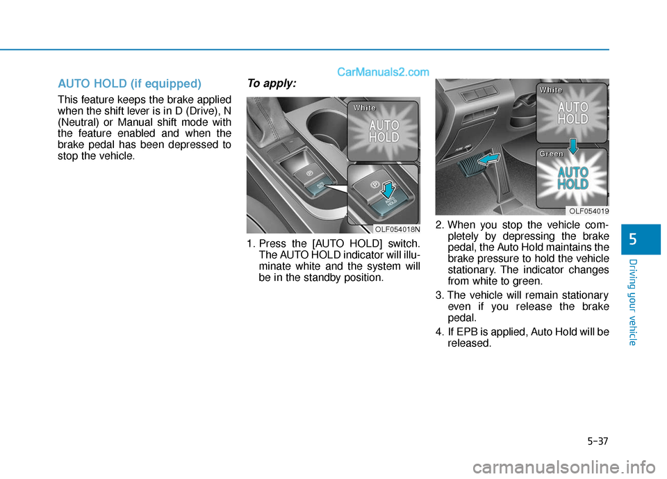 Hyundai Sonata 2017  Owners Manual 5-37
Driving your vehicle
5
AUTO HOLD (if equipped)
This feature keeps the brake applied
when the shift lever is in D (Drive), N
(Neutral) or Manual shift mode with
the feature enabled and when the
br