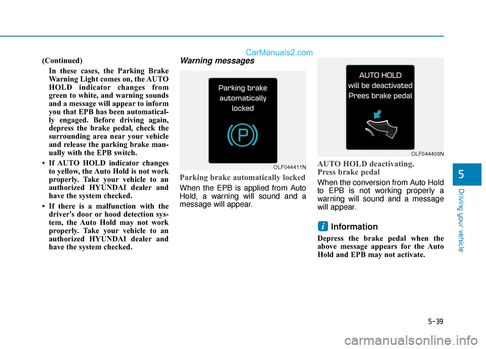 Hyundai Sonata 2017  Owners Manual 5-39
Driving your vehicle
5
(Continued)In these cases, the Parking Brake
Warning Light comes on, the AUTO
HOLD indicator changes from
green to white, and warning sounds
and a message will appear to in