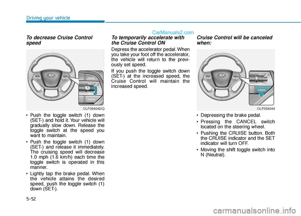 Hyundai Sonata 2017 Owners Manual 5-52
Driving your vehicle
To decrease Cruise Controlspeed
Push the toggle switch (1) down
(SET-) and hold it. Your vehicle will
gradually slow down. Release the
toggle switch at the speed you
want t Hyundai Sonata 2017 Owners Manual 5-52
Driving your vehicle
To decrease Cruise Controlspeed
Push the toggle switch (1) down
(SET-) and hold it. Your vehicle will
gradually slow down. Release the
toggle switch at the speed you
want t