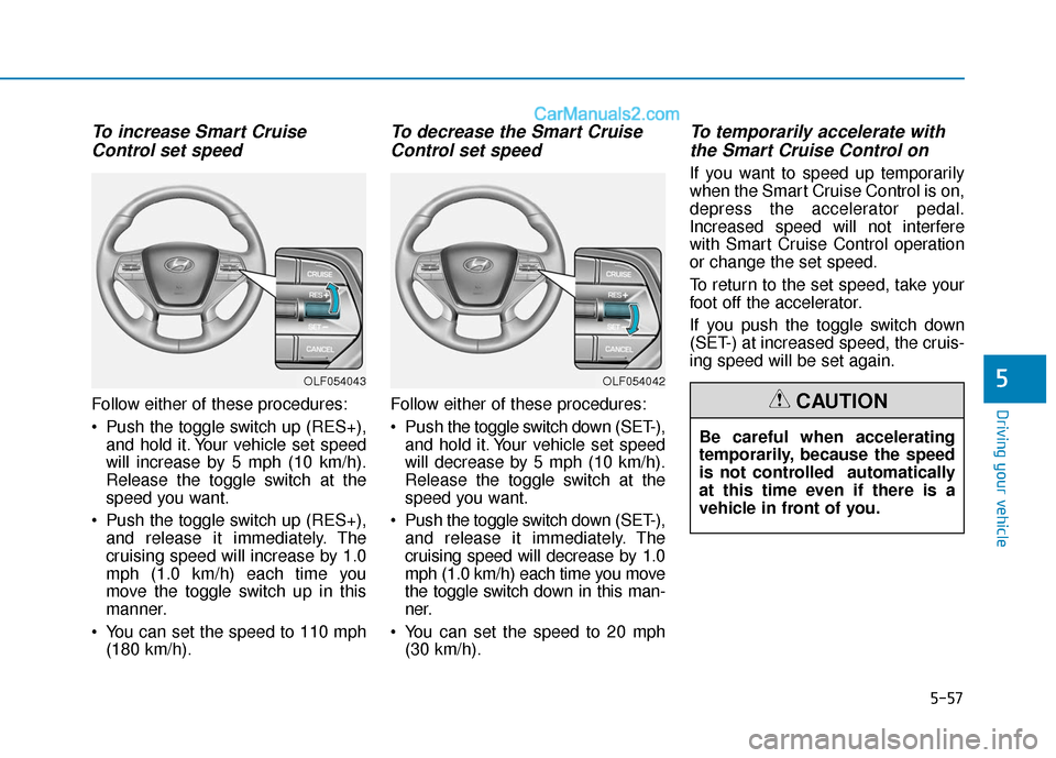 Hyundai Sonata 2017  Owners Manual 5-57
Driving your vehicle
To increase Smart CruiseControl set speed
Follow either of these procedures:
 Push the toggle switch up (RES+),
and hold it. Your vehicle set speed
will increase by 5 mph (10