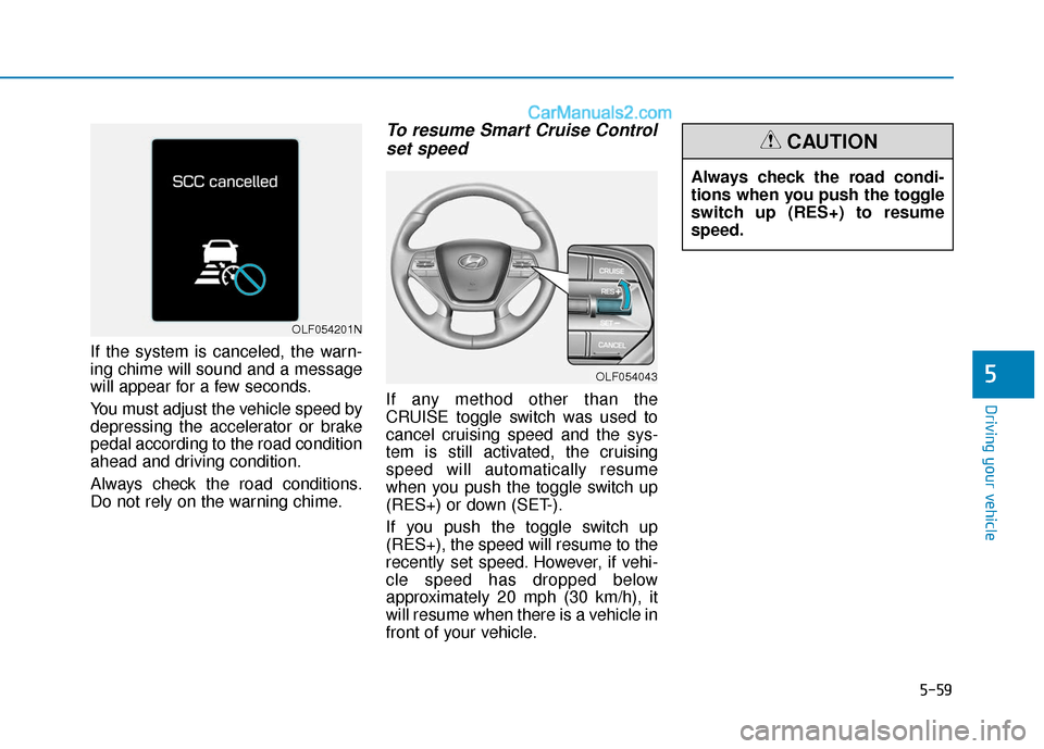 Hyundai Sonata 2017  Owners Manual 5-59
Driving your vehicle
5
If the system is canceled, the warn-
ing chime will sound and a message
will appear for a few seconds.
You must adjust the vehicle speed by
depressing the accelerator or br