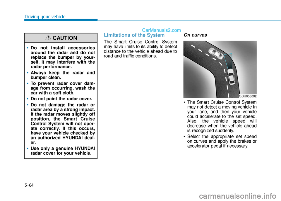 Hyundai Sonata 2017 Owners Manual 5-64
Driving your vehicle
Limitations of the System
The Smart Cruise Control System
may have limits to its ability to detect
distance to the vehicle ahead due to
road and traffic conditions.
On curves Hyundai Sonata 2017 Owners Manual 5-64
Driving your vehicle
Limitations of the System
The Smart Cruise Control System
may have limits to its ability to detect
distance to the vehicle ahead due to
road and traffic conditions.
On curves