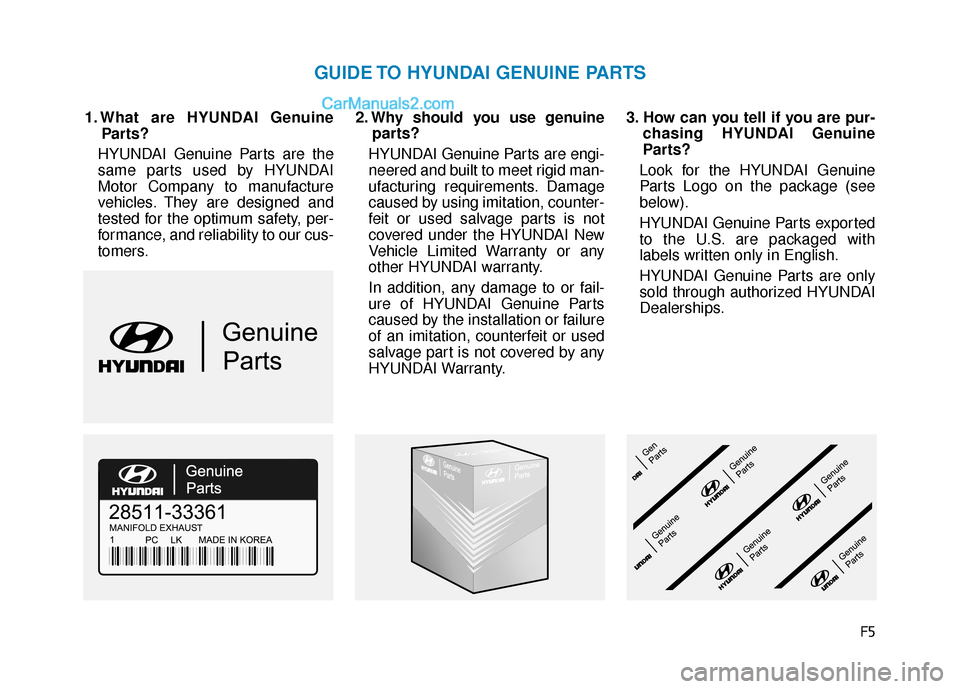 Hyundai Sonata 2017  Owners Manual F5
1. What are HYUNDAI GenuineParts?
HYUNDAI Genuine Parts are the
same parts used by HYUNDAI
Motor Company to manufacture
vehicles. They are designed and
tested for the optimum safety, per-
formance,