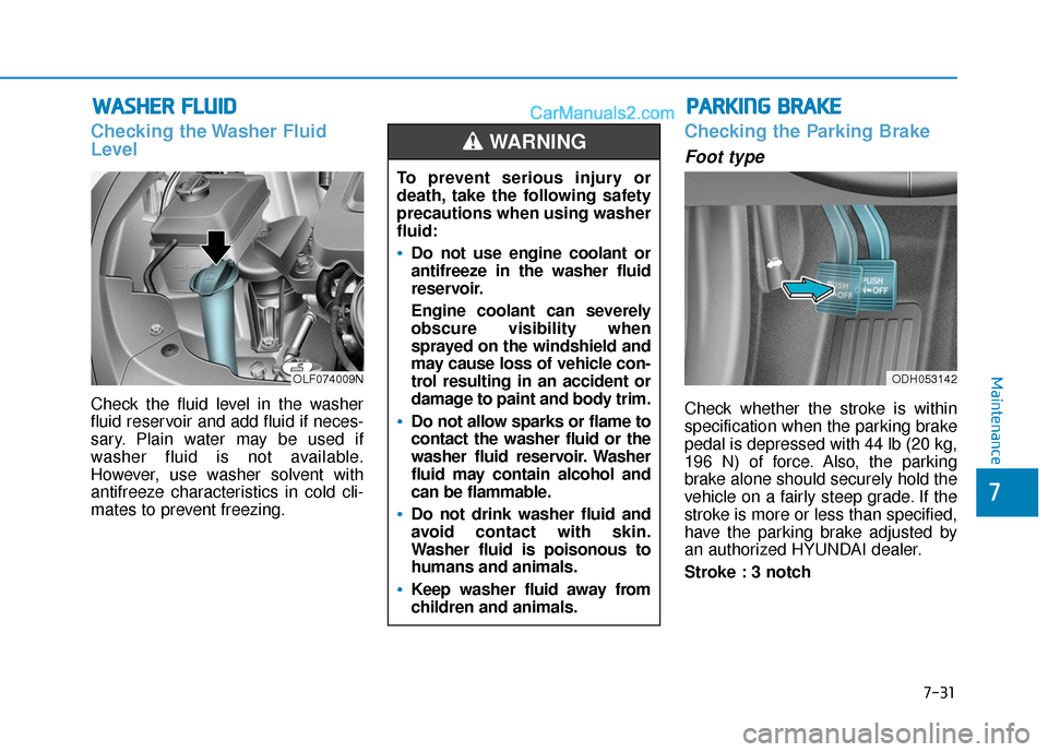 Hyundai Sonata 2017  Owners Manual 7-31
7
Maintenance
W
WA
AS
SH
H E
ER
R  
 F
F L
LU
U I
ID
D
Checking the Washer Fluid
Level
Check the fluid level in the washer
fluid reservoir and add fluid if neces-
sary. Plain water may be used if