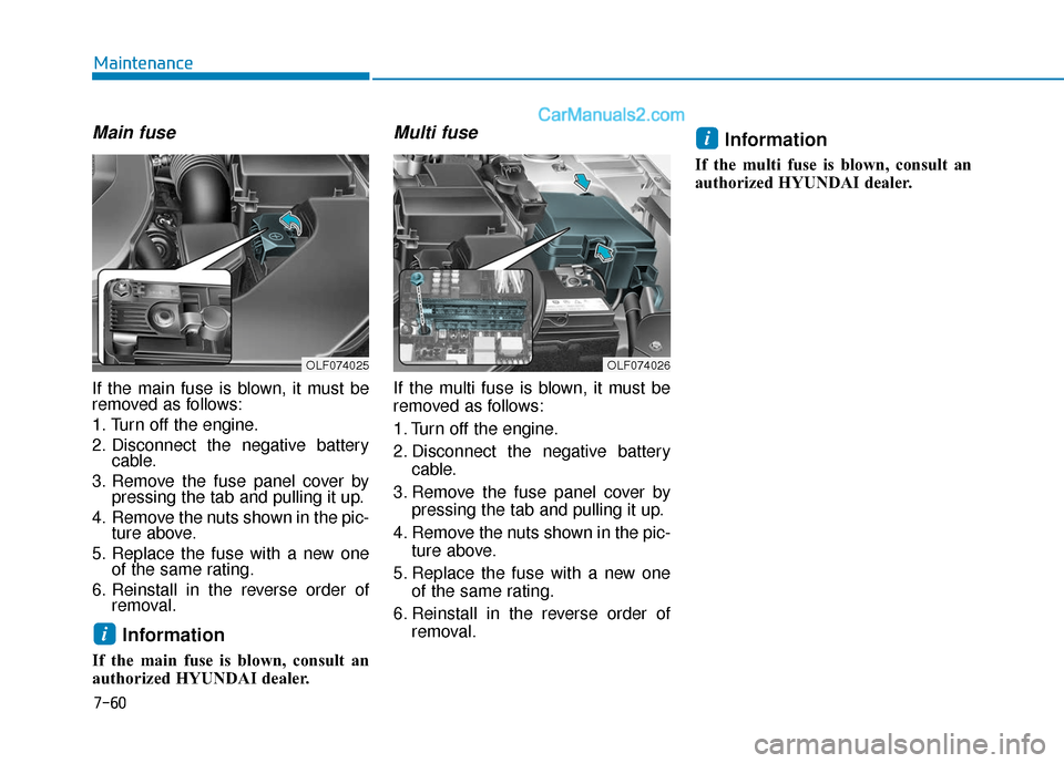 Hyundai Sonata 2017  Owners Manual 7-60
Maintenance
Main fuse
If the main fuse is blown, it must be
removed as follows:
1. Turn off the engine.
2. Disconnect the negative batterycable.
3. Remove the fuse panel cover by pressing the tab