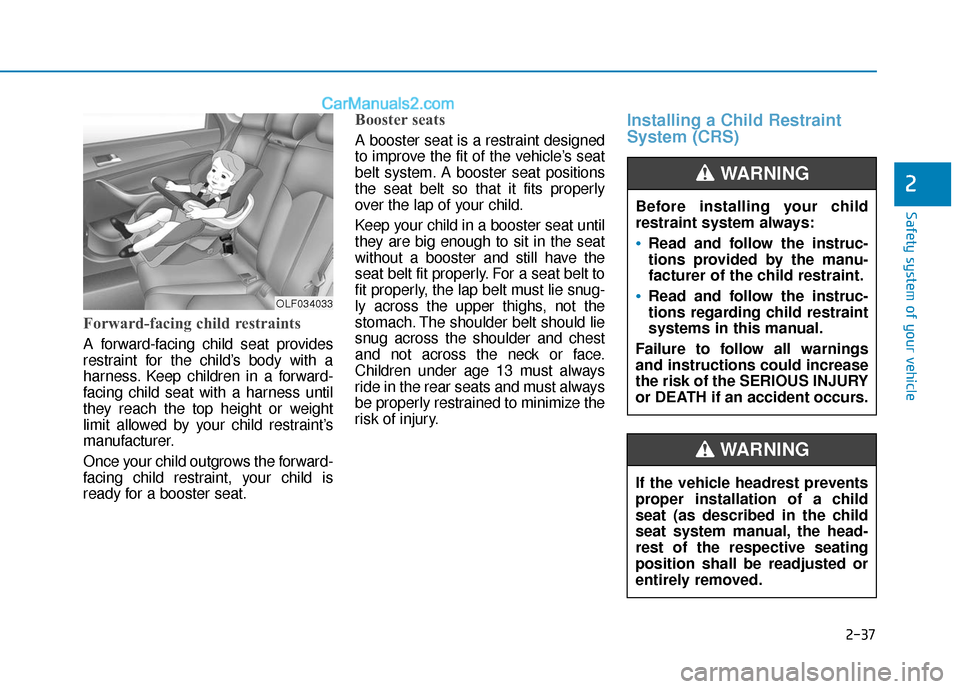 Hyundai Sonata 2017  Owners Manual 2-37
Safety system of your vehicle
2
Forward-facing child restraints
A forward-facing child seat provides
restraint for the child’s body with a
harness. Keep children in a forward-
facing child seat