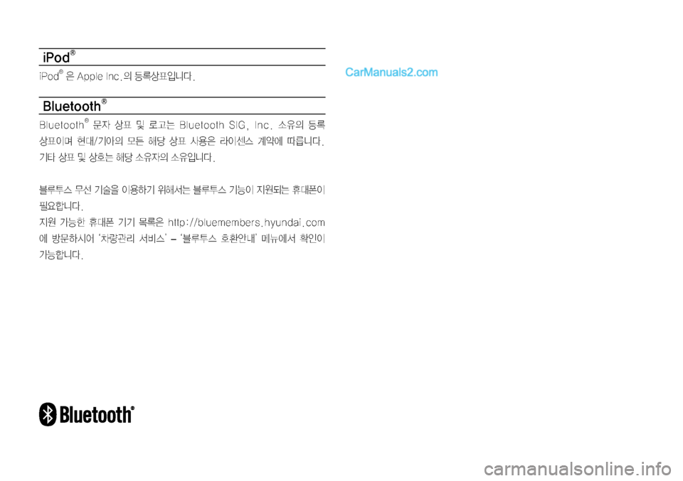 Hyundai Sonata 2017  LF쏘나타 디스플레이 오디오 2.0 (in Korean) iPodⓇ
iPodⓇ	은	Apple	Inc.의	등록상표입니다.
BluetoothⓇ
BluetoothⓇ	문자	상표	및	로고는	Bluetooth	SIG,	Inc.	소유의	등록	
상표이며	현대/기아의	모든	해당	상표	