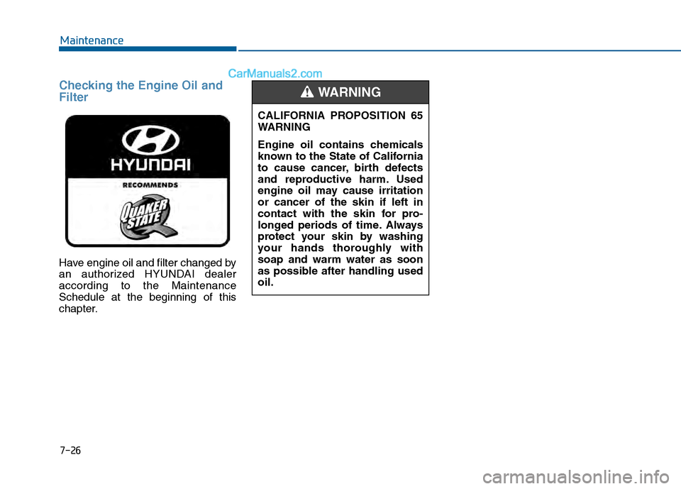 Hyundai Sonata 2016  Owners Manual Checking the Engine Oil and
Filter
Have engine oil and filter changed by
an authorized HYUNDAI dealer
according to the Maintenance
Schedule at the beginning of this
chapter.
7-26
MaintenanceCALIFORNIA