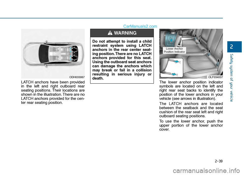 Hyundai Sonata 2016 Owners Manual 2-39
Safety system of your vehicle
2
LATCH anchors have been provided
in the left and right outboard rear
seating positions. Their locations are
shown in the illustration. There are no
LATCH anchors p Hyundai Sonata 2016 Owners Manual 2-39
Safety system of your vehicle
2
LATCH anchors have been provided
in the left and right outboard rear
seating positions. Their locations are
shown in the illustration. There are no
LATCH anchors p