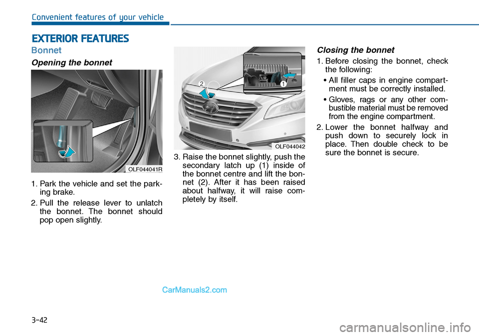 Hyundai Sonata 2016  Owners Manual - RHD (UK, Australia) 3-42
Convenient features of your vehicle
Bonnet
Opening the bonnet 
1. Park the vehicle and set the park-
ing brake.
2. Pull the release lever to unlatch
the bonnet. The bonnet should
pop open slightl
