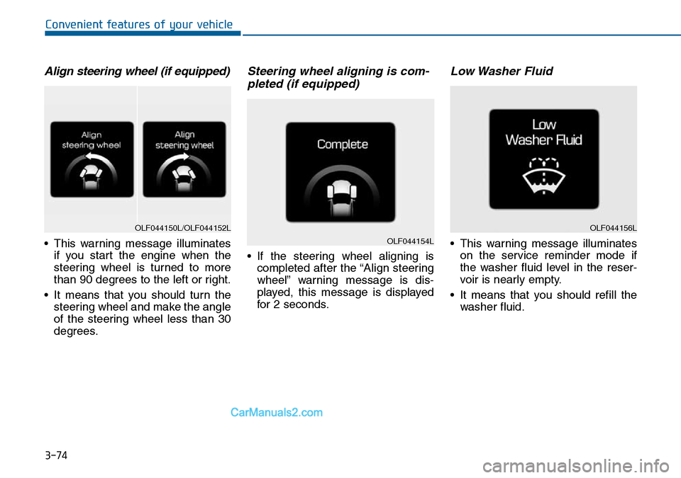 Hyundai Sonata 2016  Owners Manual - RHD (UK, Australia) 3-74
Convenient features of your vehicle
Align steering wheel (if equipped)
• This warning message illuminates
if you start the engine when the
steering wheel is turned to more
than 90 degrees to th