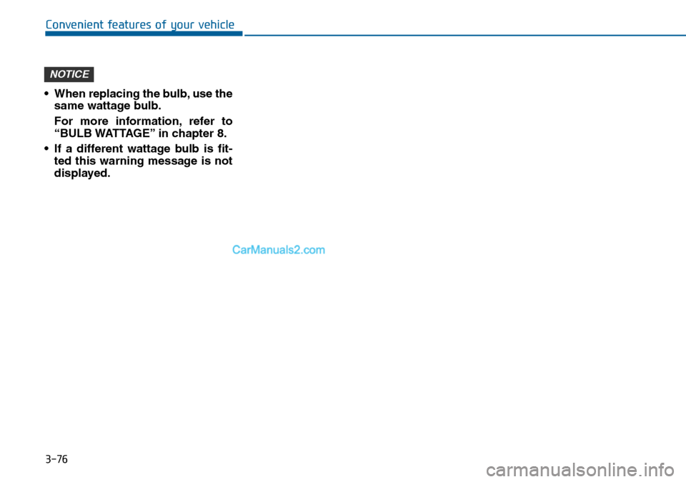 Hyundai Sonata 2016  Owners Manual - RHD (UK, Australia) 3-76
Convenient features of your vehicle
• When replacing the bulb, use the
same wattage bulb.
For more information, refer to
“BULB WATTAGE” in chapter 8.
• If a different wattage bulb is fit-
