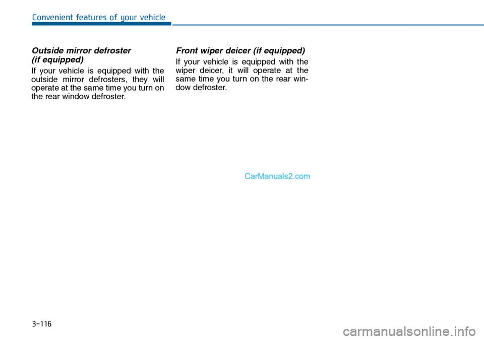 Hyundai Sonata 2016  Owners Manual - RHD (UK, Australia) 3-116
Convenient features of your vehicle
Outside mirror defroster 
(if equipped)
If your vehicle is equipped with the
outside mirror defrosters, they will
operate at the same time you turn on
the rea