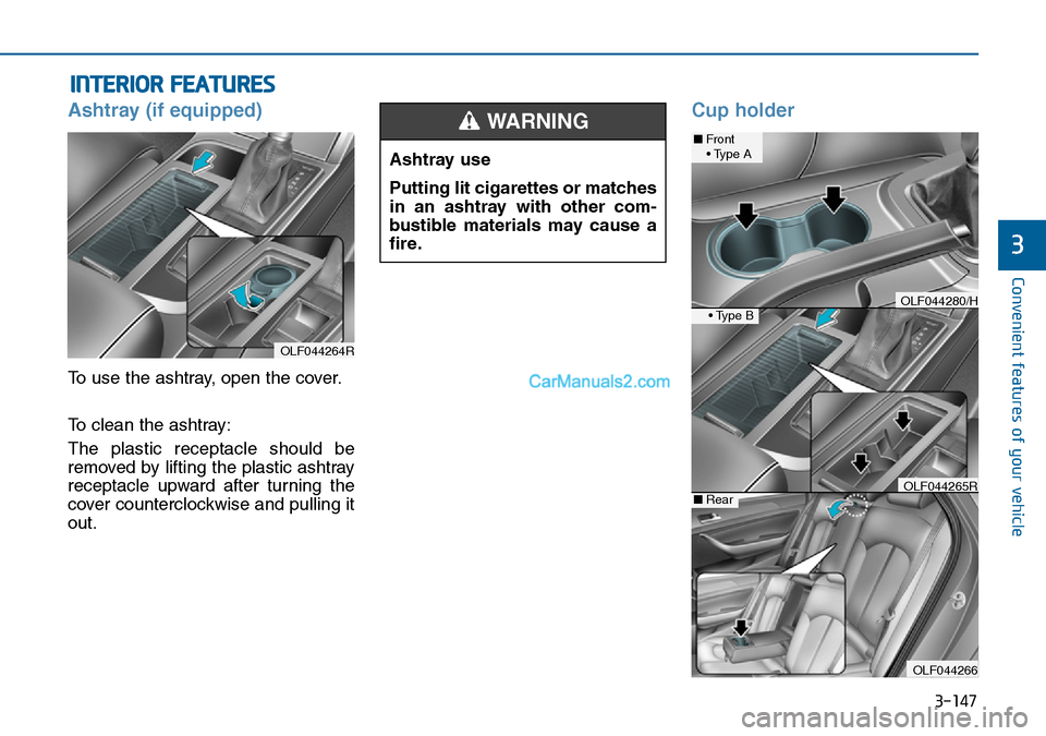 Hyundai Sonata 2016  Owners Manual - RHD (UK, Australia) 3-147
Convenient features of your vehicle
3
INTERIOR FEATURES 
Ashtray (if equipped)
To use the ashtray, open the cover.
To clean the ashtray:
The plastic receptacle should be
removed by lifting the p