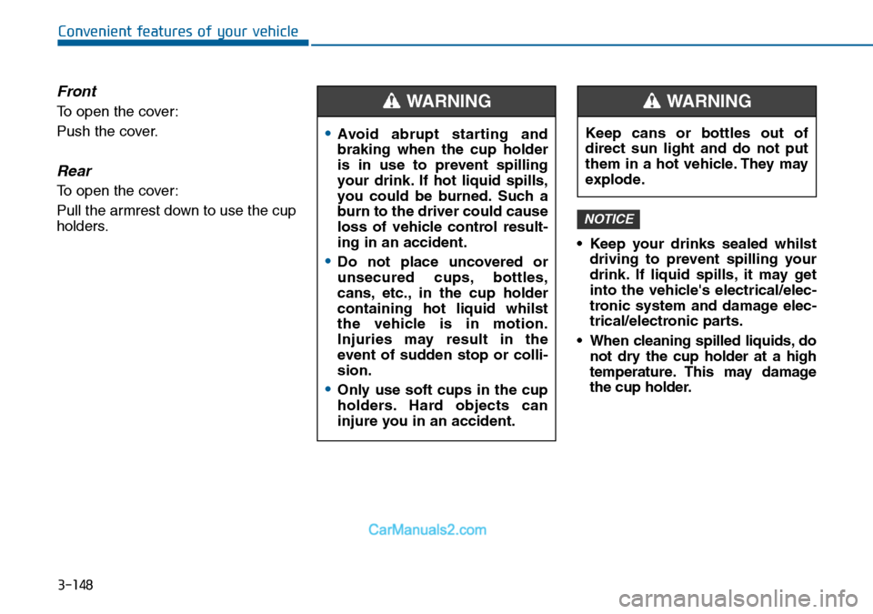 Hyundai Sonata 2016  Owners Manual - RHD (UK, Australia) 3-148
Convenient features of your vehicle
Front
To open the cover:
Push the cover.
Rear
To open the cover:
Pull the armrest down to use the cup
holders.
• Keep your drinks sealed whilst
driving to p