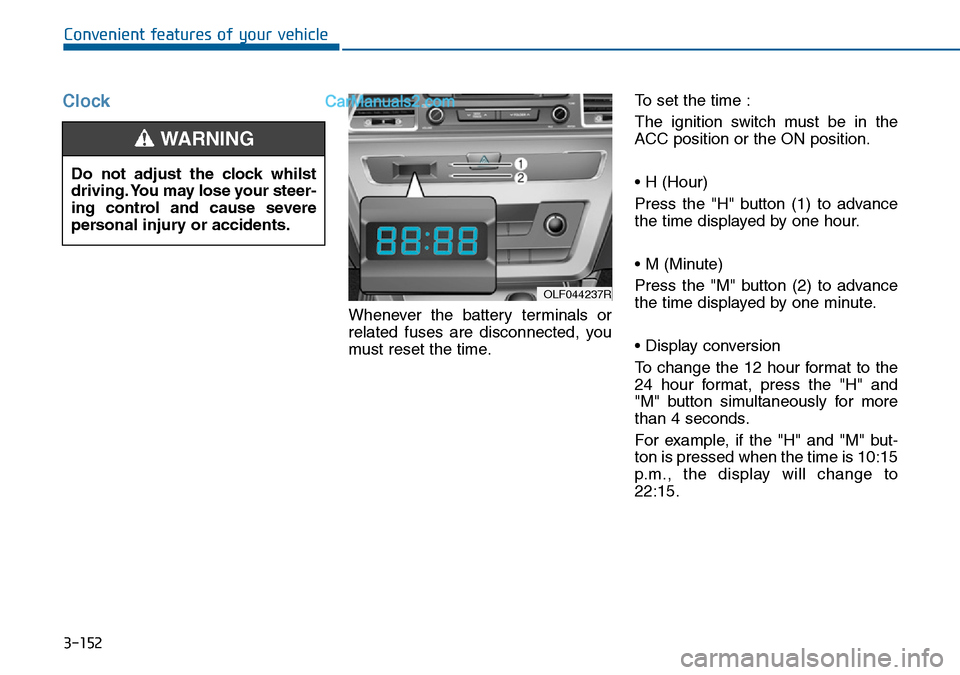 Hyundai Sonata 2016  Owners Manual - RHD (UK, Australia) 3-152
Convenient features of your vehicle
Clock
Whenever the battery terminals or
related fuses are disconnected, you
must reset the time.To set the time :
The ignition switch must be in the
ACC posit