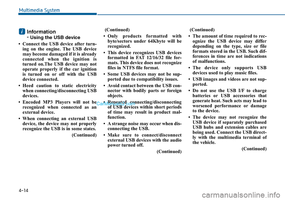Hyundai Sonata 2016  Owners Manual - RHD (UK, Australia) 4-14
Multimedia System
Information
-
Using the USB device
• Connect the USB device after turn-
ing on the engine. The USB device
may become damaged if it is already
connected when the ignition is
tu