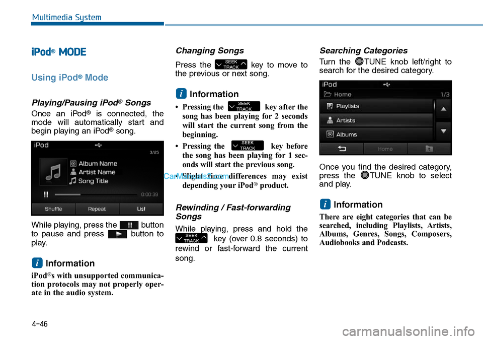 Hyundai Sonata 2016  Owners Manual - RHD (UK, Australia) 4-46
Multimedia System
iPod®MODE
Using iPod®Mode
Playing/Pausing iPod®Songs
Once an iPod®is connected, the
mode will automatically start and
begin playing an iPod
®song.
While playing, press the 