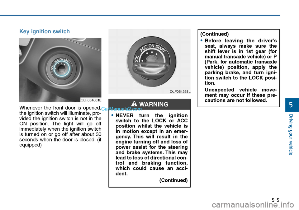 Hyundai Sonata 2016  Owners Manual - RHD (UK, Australia) 5-5
Driving your vehicle
5
Key ignition switch
Whenever the front door is opened,
the ignition switch will illuminate, pro-
vided the ignition switch is not in the
ON position. The light will go off
i