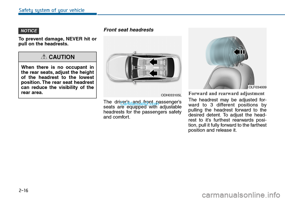 Hyundai Sonata 2016  Owners Manual - RHD (UK, Australia) 2-16
Safety system of your vehicle
To prevent damage, NEVER hit or
pull on the headrests.
Front seat headrests 
The driver’s and front passenger’s
seats are equipped with adjustable
headrests for 