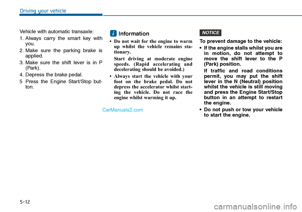 Hyundai Sonata 2016  Owners Manual - RHD (UK, Australia) 5-12
Driving your vehicle
Vehicle with automatic transaxle:
1. Always carry the smart key with
you.
2. Make sure the parking brake is
applied.
3. Make sure the shift lever is in P
(Park).
4. Depress t